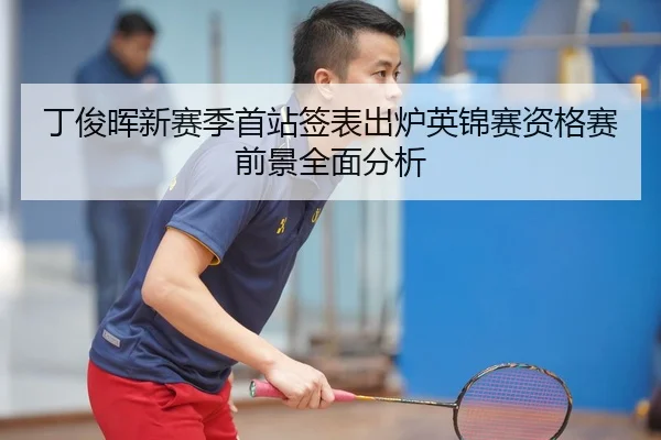 丁俊晖新赛季首站签表出炉英锦赛资格赛前景全面分析